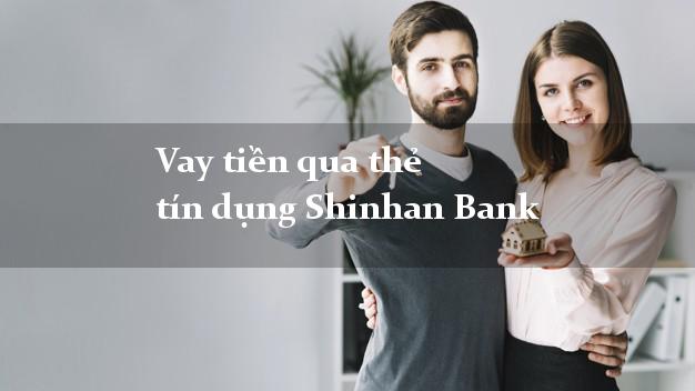 Vay tiền qua thẻ tín dụng Shinhan Bank