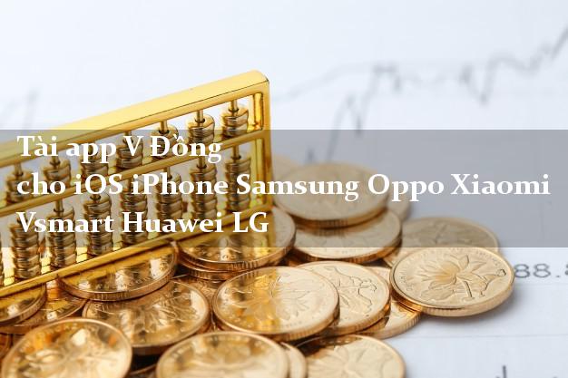 Tài app V Đồng cho iOS iPhone Samsung Oppo Xiaomi Vsmart Huawei LG
