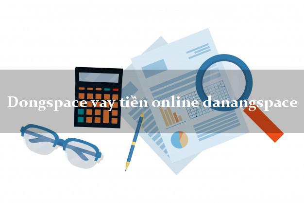 Dongspace vay tiền online danangspace nhanh nhất 24/24h