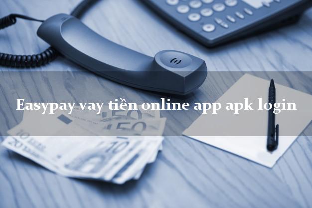 Easypay vay tiền online app apk login nợ xấu vẫn vay được